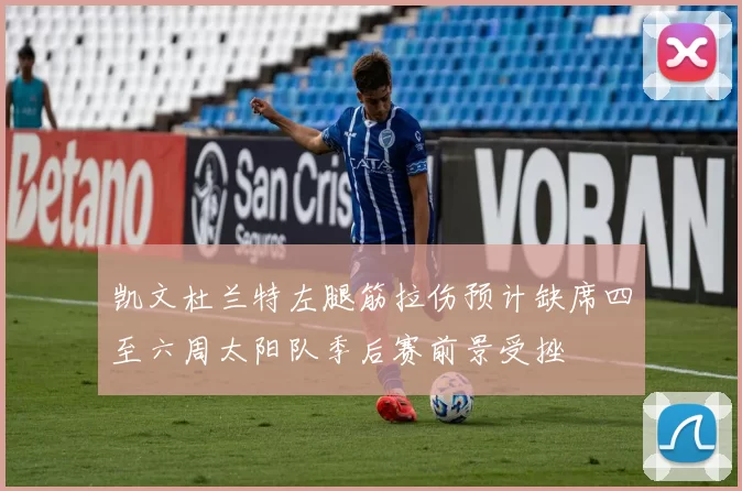 凯文杜兰特左腿筋拉伤预计缺席四至六周太阳队季后赛前景受挫