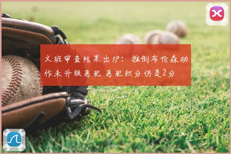 文班审查结果出炉:推倒布伦森动作未升级恶犯 恶犯积分仍是2分