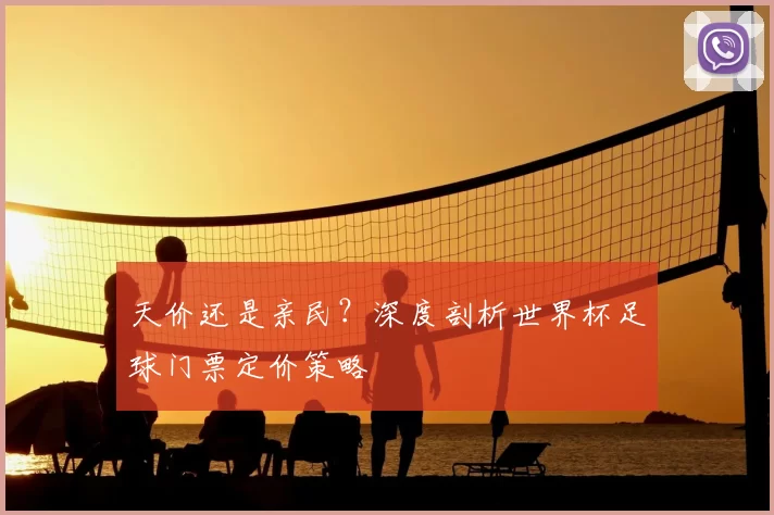 天价还是亲民?深度剖析世界杯足球门票定价策略