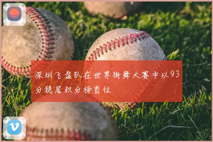 深圳飞盘队在世界街舞大赛中以93分稳居积分榜首位