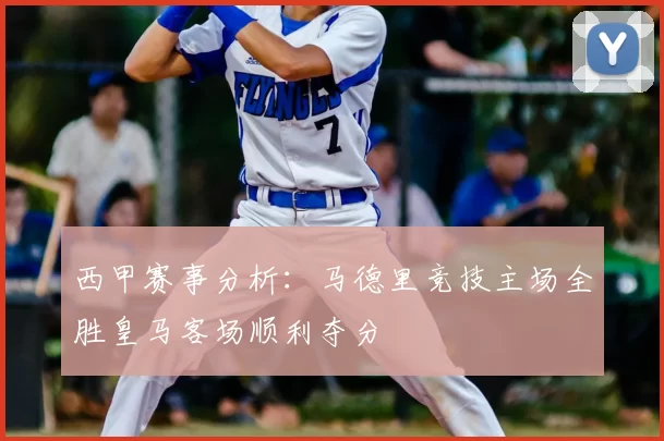西甲赛事分析：马德里竞技主场全胜皇马客场顺利夺分