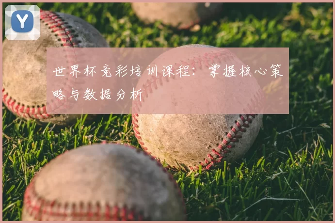 世界杯竞彩培训课程:掌握核心策略与数据分析