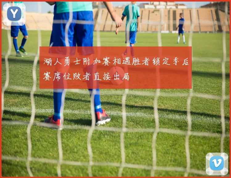 湖人勇士附加赛相遇胜者锁定季后赛席位败者直接出局