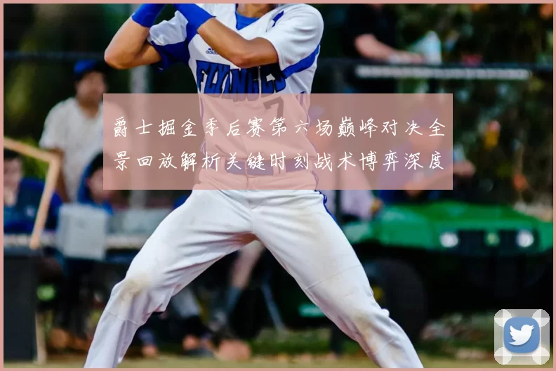 爵士掘金季后赛第六场巅峰对决全景回放解析关键时刻战术博弈深度拆解