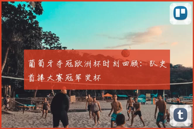 葡萄牙夺冠欧洲杯时刻回顾:队史首捧大赛冠军奖杯