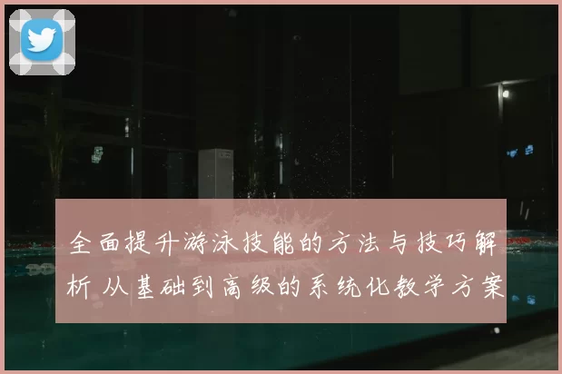 全面提升游泳技能的方法与技巧解析 从基础到高级的系统化教学方案
