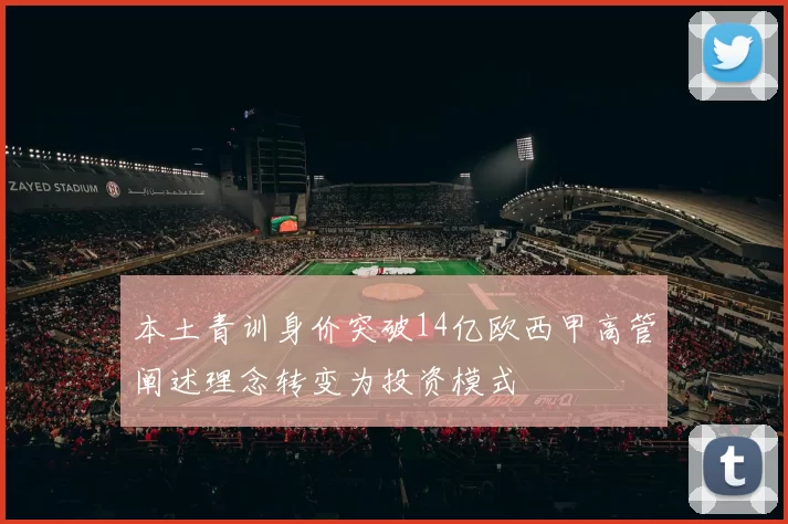 本土青训身价突破14亿欧西甲高管阐述理念转变为投资模式