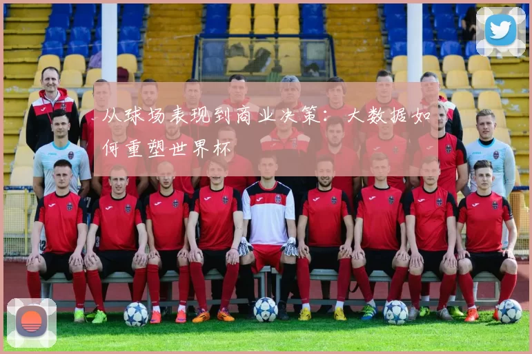 从球场表现到商业决策:大数据如何重塑世界杯