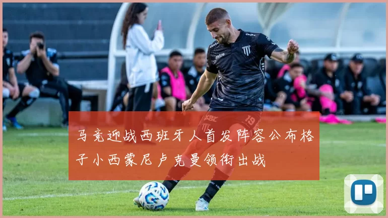 马竞迎战西班牙人首发阵容公布格子小西蒙尼卢克曼领衔出战