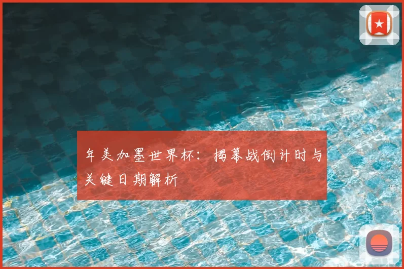 年美加墨世界杯:揭幕战倒计时与关键日期解析