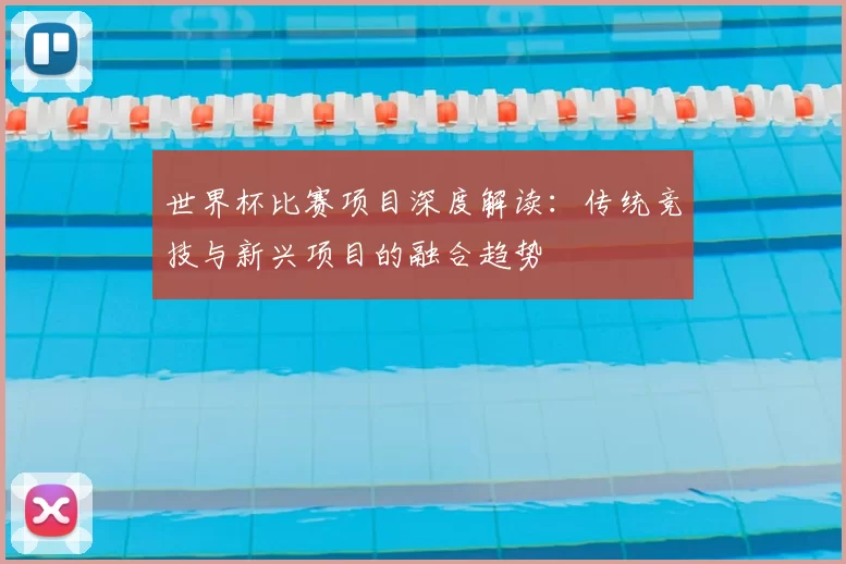 世界杯比赛项目深度解读:传统竞技与新兴项目的融合趋势