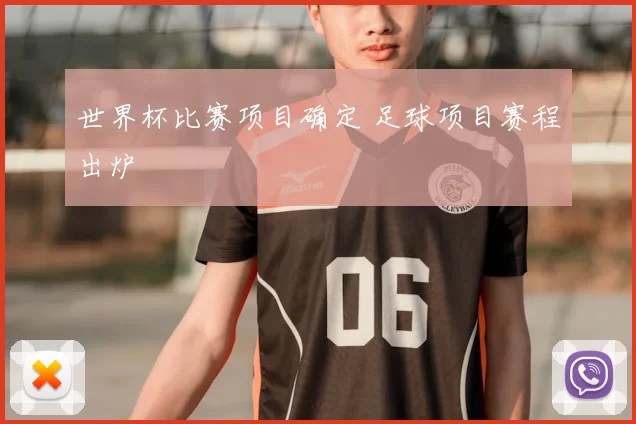 世界杯比赛项目确定 足球项目赛程出炉