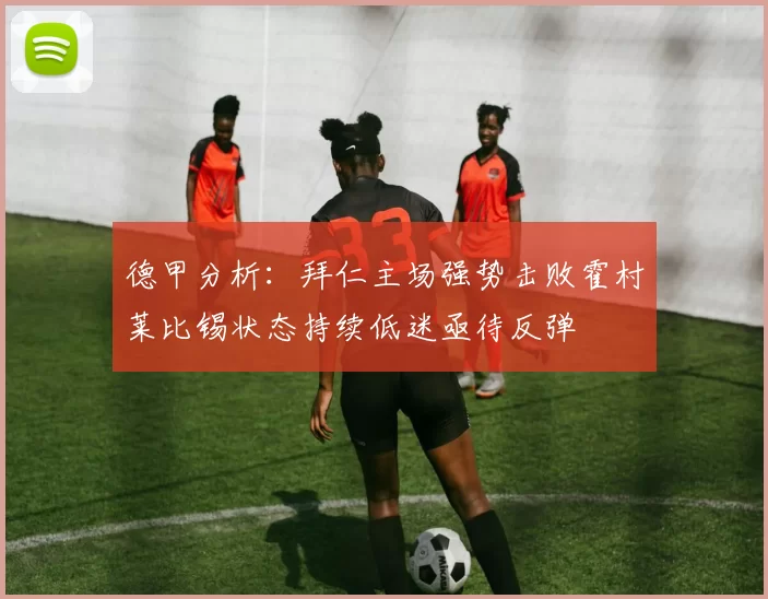 德甲分析:拜仁主场强势击败霍村莱比锡状态持续低迷亟待反弹