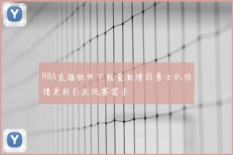 NBA直播软件下载量激增因勇士队伤情更新引发观赛需求