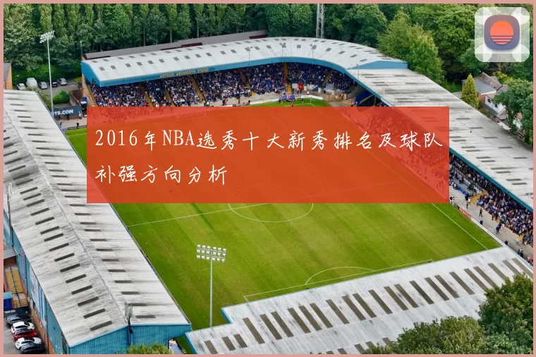 2016年NBA选秀十大新秀排名及球队补强方向分析