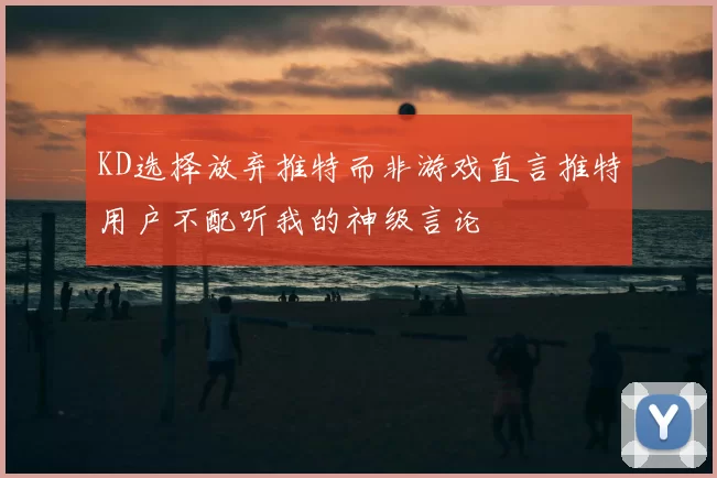 KD选择放弃推特而非游戏直言推特用户不配听我的神级言论