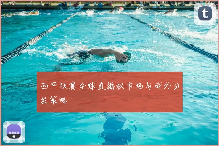 西甲联赛全球直播权市场与海外分发策略