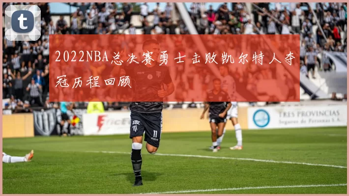 2022NBA总决赛勇士击败凯尔特人夺冠历程回顾