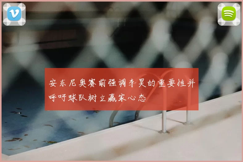 安东尼奥赛前强调李昊的重要性并呼吁球队树立赢家心态