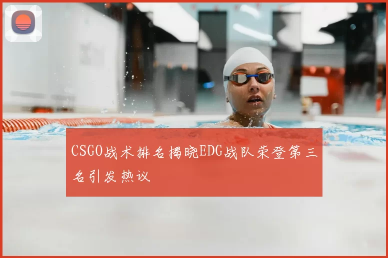 CSGO战术排名揭晓EDG战队荣登第三名引发热议