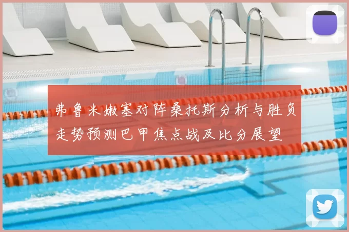 弗鲁米嫩塞对阵桑托斯分析与胜负走势预测巴甲焦点战及比分展望